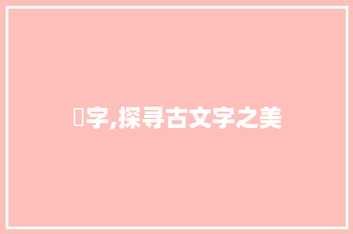 琀字,探寻古文字之美