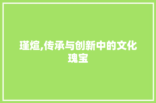 瑾煊,传承与创新中的文化瑰宝