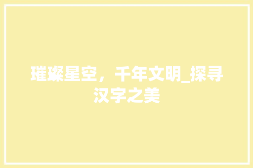 璀璨星空，千年文明_探寻汉字之美