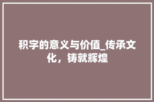 积字的意义与价值_传承文化，铸就辉煌