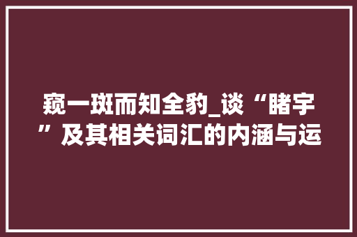 窥一斑而知全豹_谈“睹宇”及其相关词汇的内涵与运用