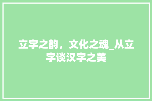 立字之韵，文化之魂_从立字谈汉字之美