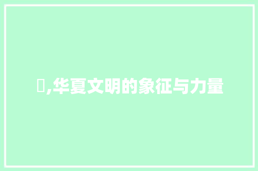 竜,华夏文明的象征与力量