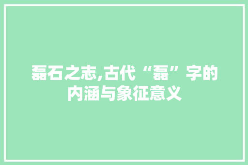 磊石之志,古代“磊”字的内涵与象征意义