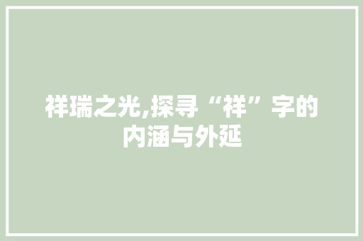 祥瑞之光,探寻“祥”字的内涵与外延