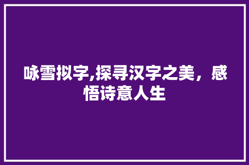 咏雪拟字,探寻汉字之美，感悟诗意人生