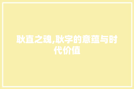 耿直之魂,耿字的意蕴与时代价值