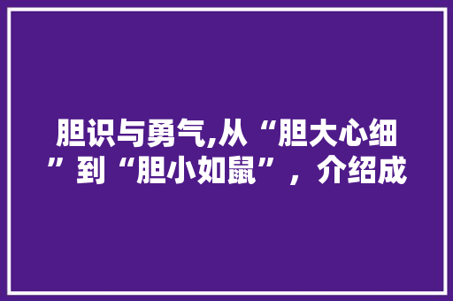 胆识与勇气,从“胆大心细”到“胆小如鼠”，介绍成语背后的智慧