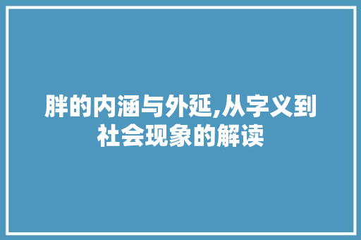 胖的内涵与外延,从字义到社会现象的解读