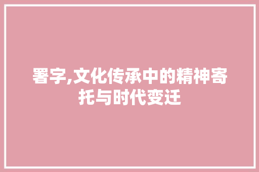 署字,文化传承中的精神寄托与时代变迁
