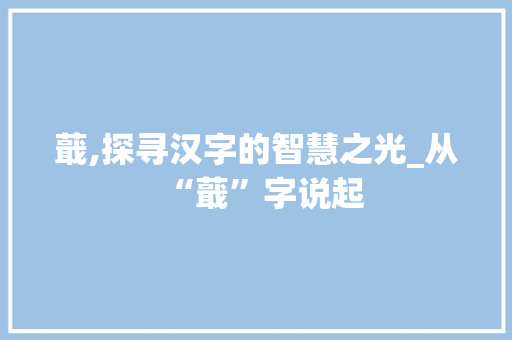 蕺,探寻汉字的智慧之光_从“蕺”字说起
