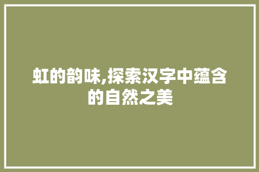 虹的韵味,探索汉字中蕴含的自然之美