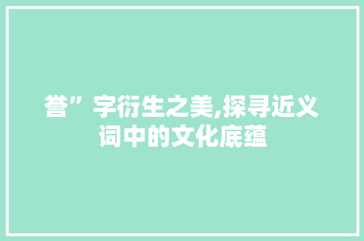 誉”字衍生之美,探寻近义词中的文化底蕴