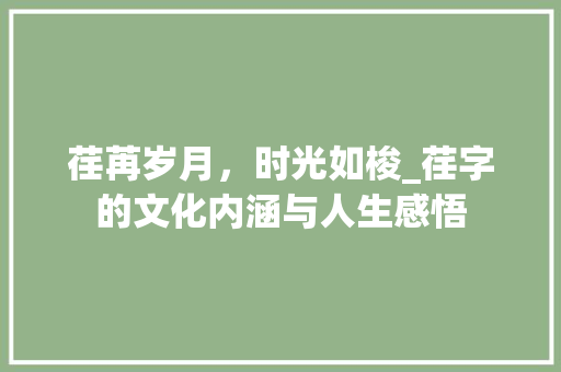 荏苒岁月，时光如梭_荏字的文化内涵与人生感悟