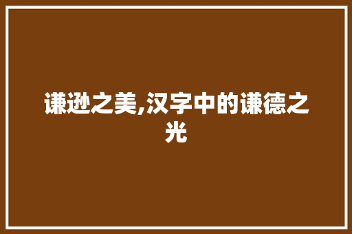 谦逊之美,汉字中的谦德之光