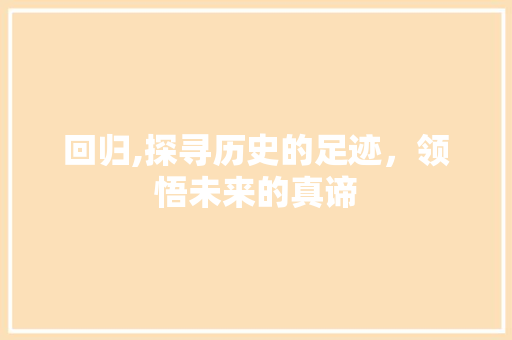回归,探寻历史的足迹，领悟未来的真谛