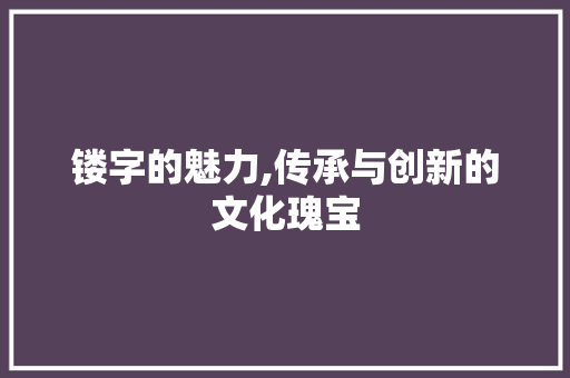 镂字的魅力,传承与创新的文化瑰宝
