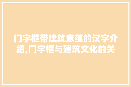 门字框带建筑意蕴的汉字介绍,门字框与建筑文化的关系