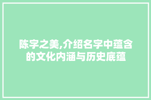 陈字之美,介绍名字中蕴含的文化内涵与历史底蕴
