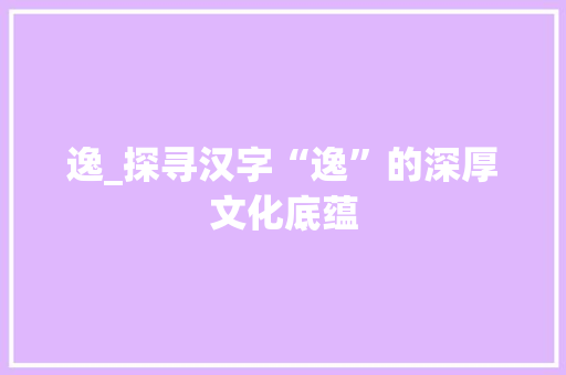逸_探寻汉字“逸”的深厚文化底蕴