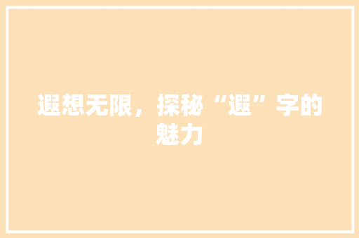 遐想无限，探秘“遐”字的魅力