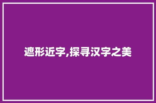 遮形近字,探寻汉字之美