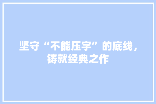 坚守“不能压字”的底线,铸就经典之作