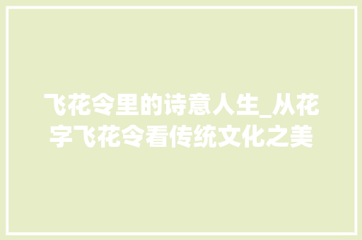 飞花令里的诗意人生_从花字飞花令看传统文化之美