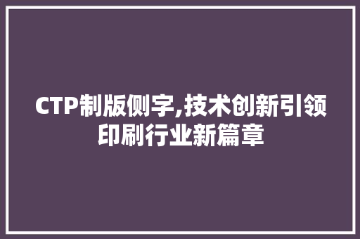 CTP制版侧字,技术创新引领印刷行业新篇章