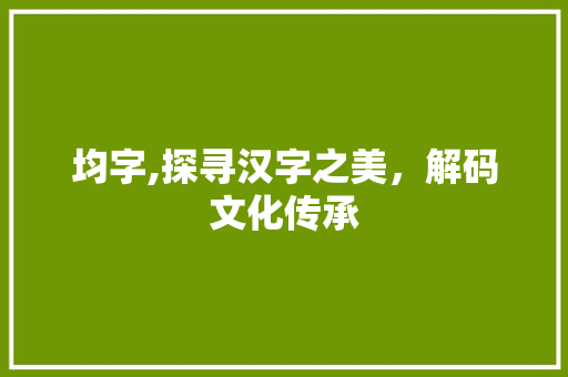 均字,探寻汉字之美,解码文化传承