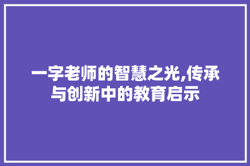 一字老师的智慧之光,传承与创新中的教育启示