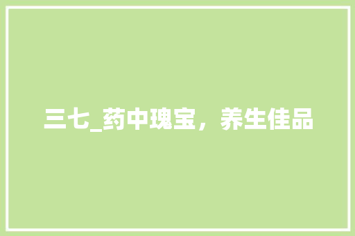 三七_药中瑰宝，养生佳品