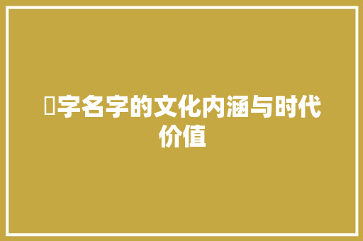 堃字名字的文化内涵与时代价值