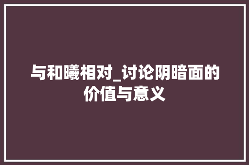 与和曦相对_讨论阴暗面的价值与意义