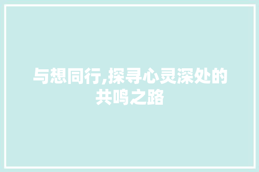 与想同行,探寻心灵深处的共鸣之路