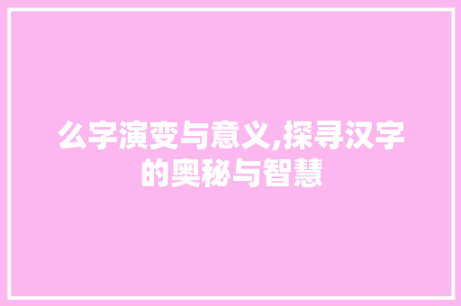么字演变与意义,探寻汉字的奥秘与智慧