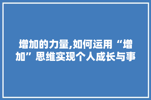 增加的力量,如何运用“增加”思维实现个人成长与事业发展