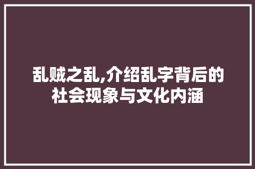 乱贼之乱,介绍乱字背后的社会现象与文化内涵