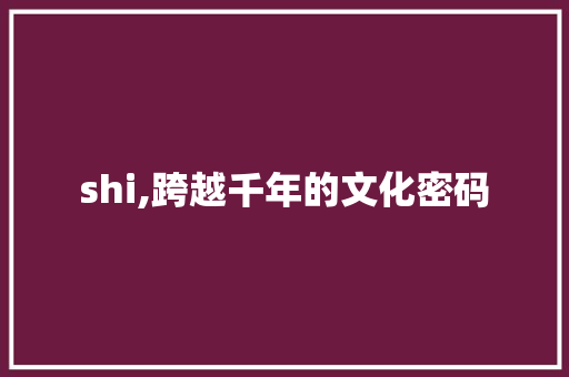 shi,跨越千年的文化密码