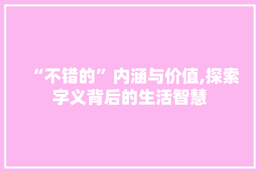 “不错的”内涵与价值,探索字义背后的生活智慧