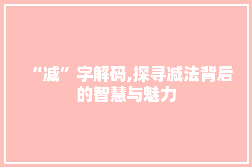 “减”字解码,探寻减法背后的智慧与魅力
