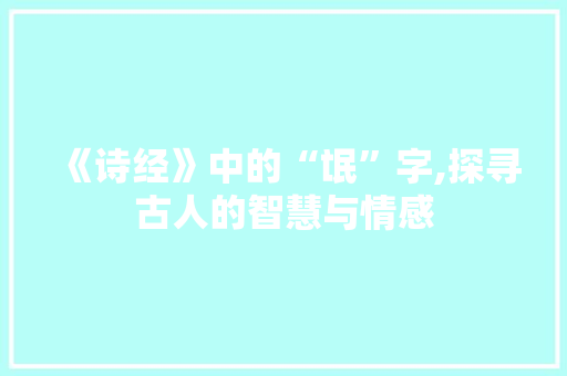《诗经》中的“氓”字,探寻古人的智慧与情感