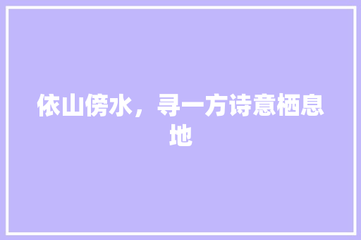 依山傍水，寻一方诗意栖息地