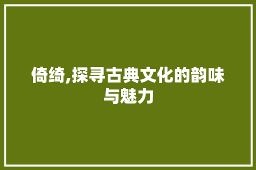 倚绮,探寻古典文化的韵味与魅力