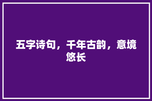 五字诗句，千年古韵，意境悠长