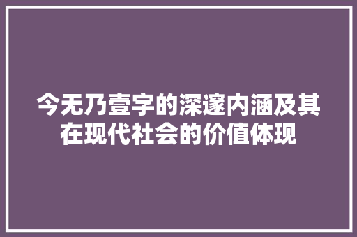 今无乃壹字的深邃内涵及其在现代社会的价值体现