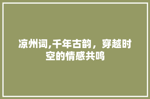 凉州词,千年古韵，穿越时空的情感共鸣