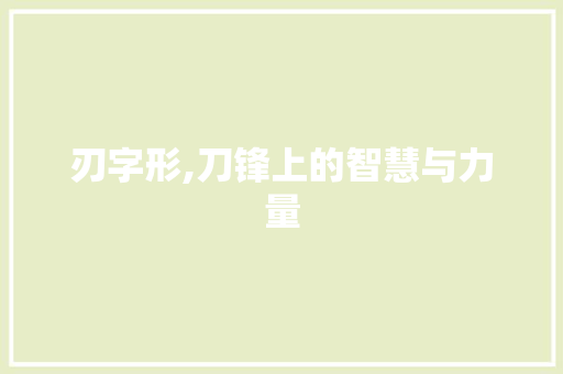 刃字形,刀锋上的智慧与力量
