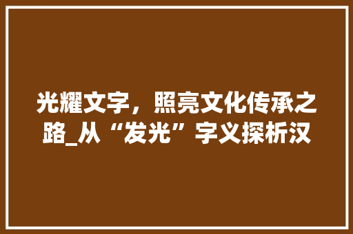 光耀文字,照亮文化传承之路_从“发光”字义探析汉字之美
