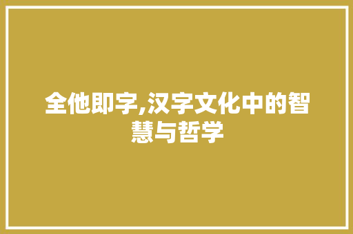 全他即字,汉字文化中的智慧与哲学